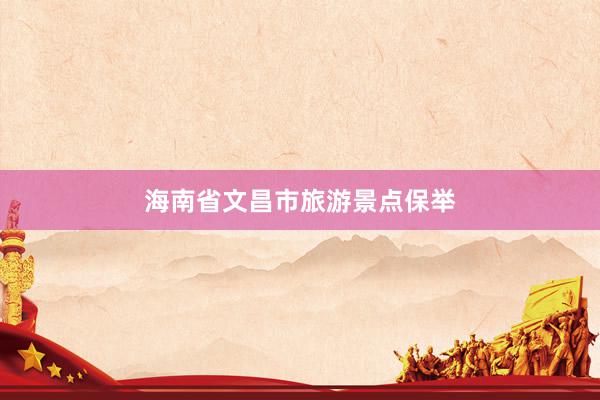 海南省文昌市旅游景点保举