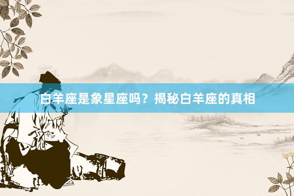 白羊座是象星座吗？揭秘白羊座的真相